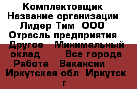 Комплектовщик › Название организации ­ Лидер Тим, ООО › Отрасль предприятия ­ Другое › Минимальный оклад ­ 1 - Все города Работа » Вакансии   . Иркутская обл.,Иркутск г.